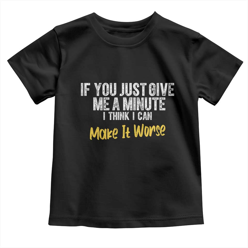 Funny Sarcastic Toddler T Shirt If You Just Give Me A Minute I Think I Can Make It Worse