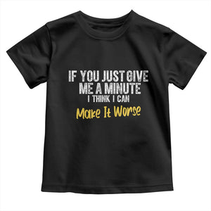 Funny Sarcastic Toddler T Shirt If You Just Give Me A Minute I Think I Can Make It Worse