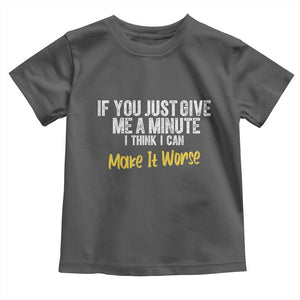 Funny Sarcastic Toddler T Shirt If You Just Give Me A Minute I Think I Can Make It Worse