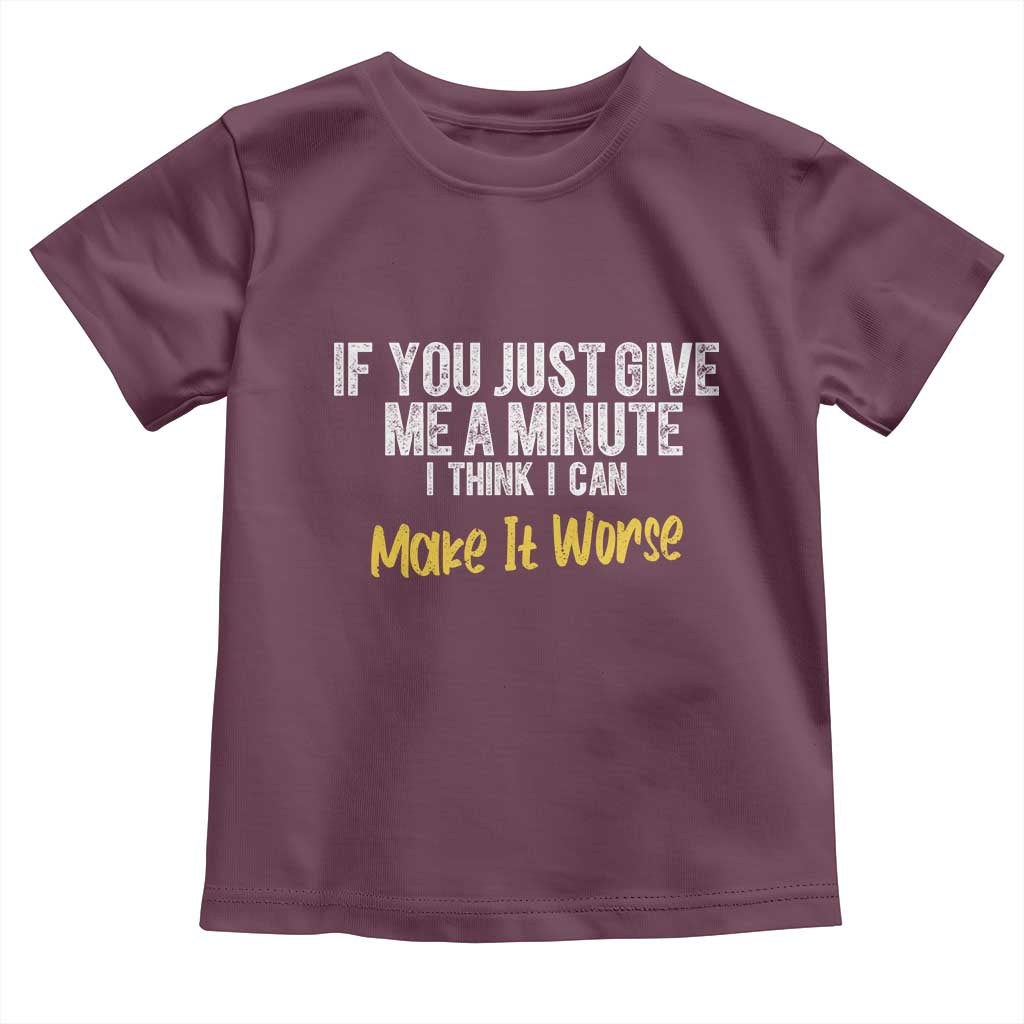Funny Sarcastic Toddler T Shirt If You Just Give Me A Minute I Think I Can Make It Worse