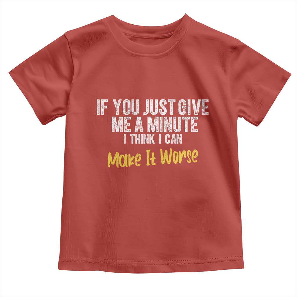 Funny Sarcastic Toddler T Shirt If You Just Give Me A Minute I Think I Can Make It Worse