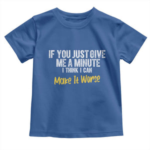 Funny Sarcastic Toddler T Shirt If You Just Give Me A Minute I Think I Can Make It Worse