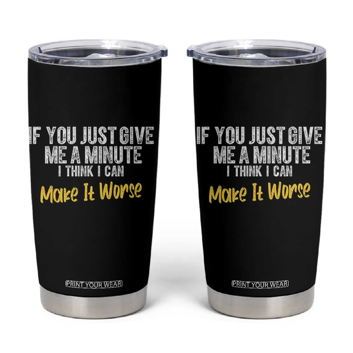 Funny Sarcastic Tumbler Cup If You Just Give Me A Minute I Think I Can Make It Worse TS12 Black Print Your Wear