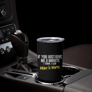 Funny Sarcastic Tumbler Cup If You Just Give Me A Minute I Think I Can Make It Worse