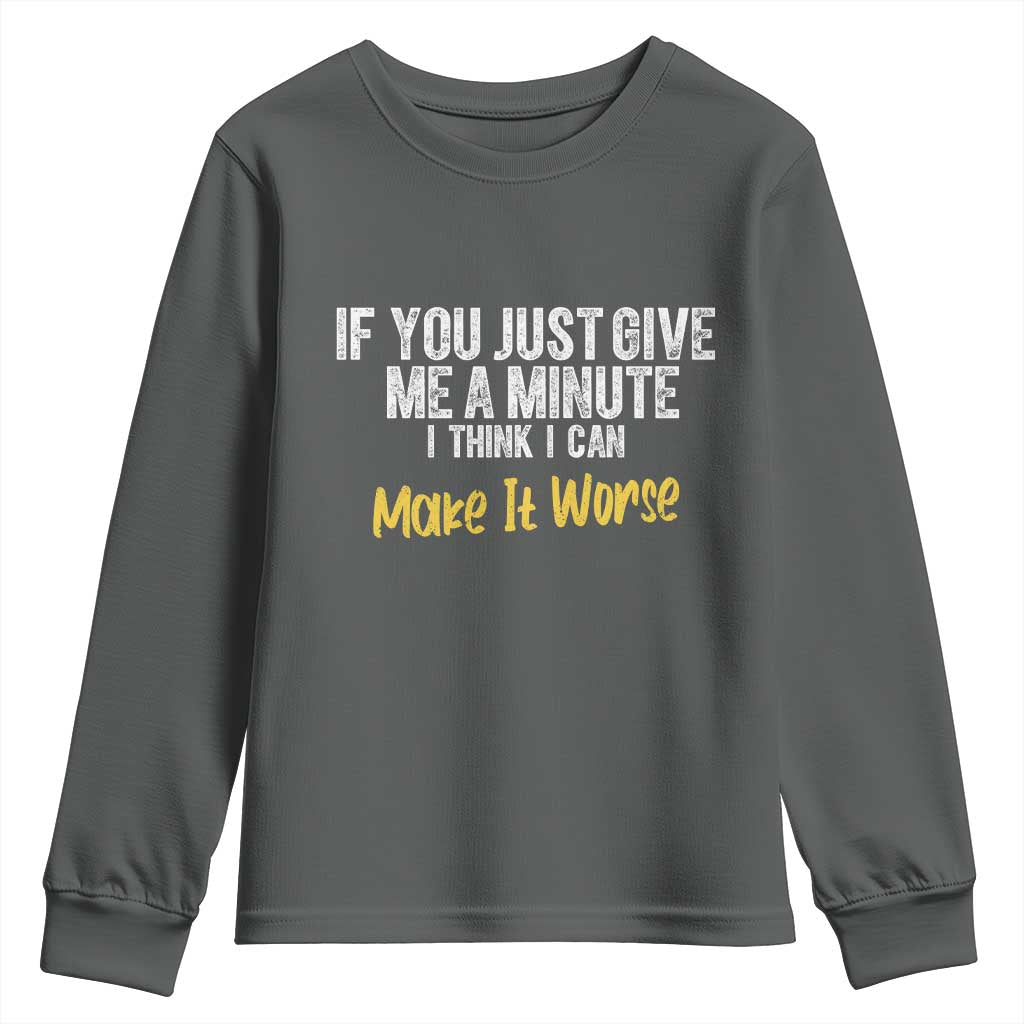 Funny Sarcastic Youth Sweatshirt If You Just Give Me A Minute I Think I Can Make It Worse
