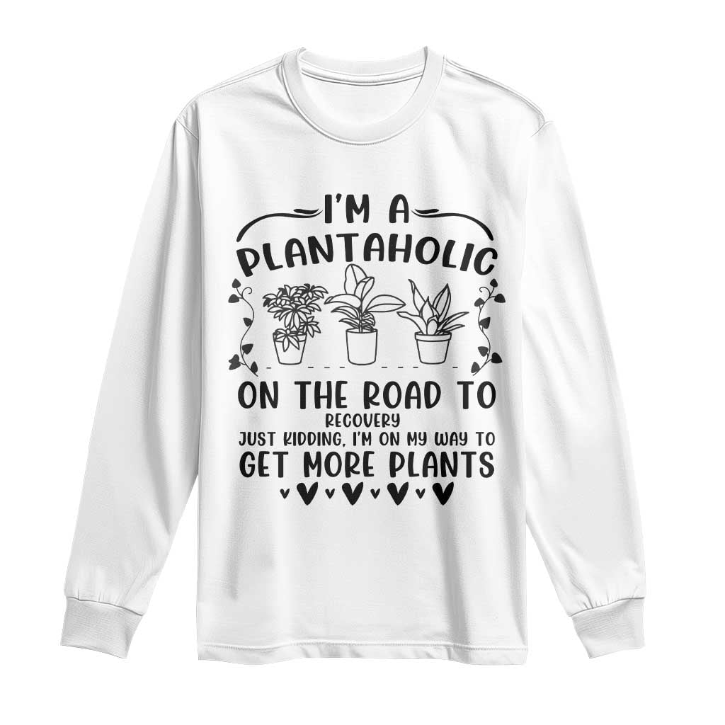 Funny Plant Lover Long Sleeve Shirt Im A Plantaholic On My Way To Get More Plants TS12 White Print Your Wear