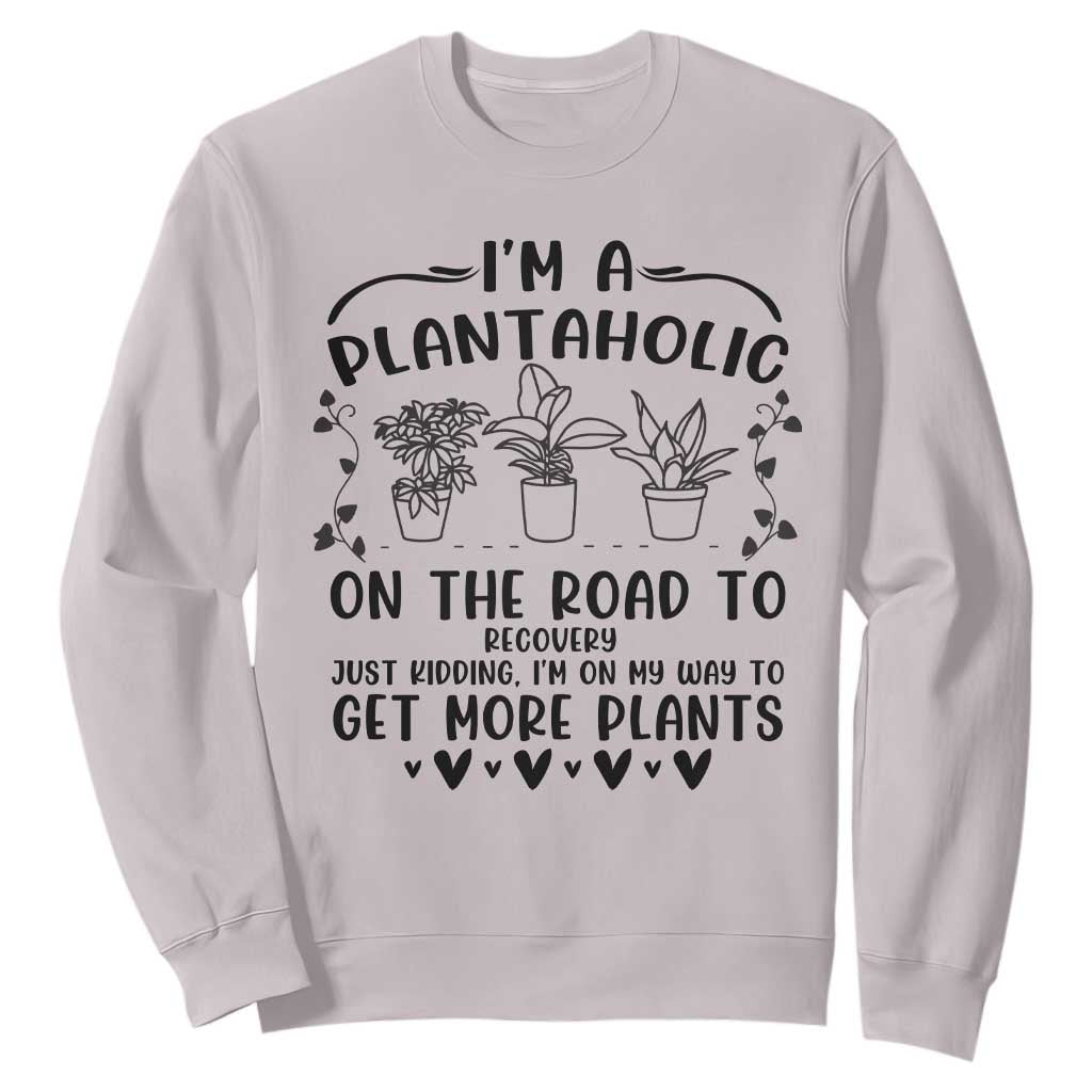 Funny Plant Lover Sweatshirt Im A Plantaholic On My Way To Get More Plants TS12 Ice Gray Print Your Wear