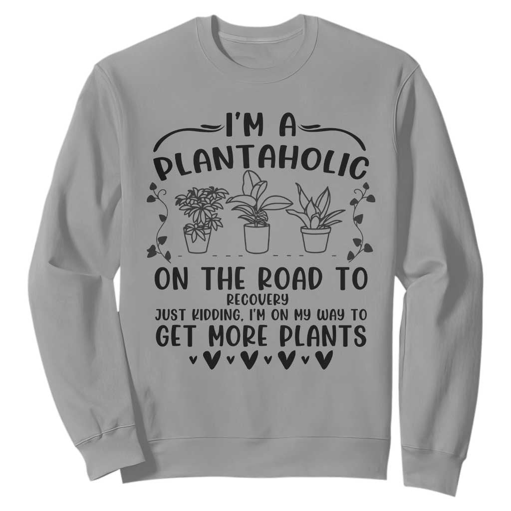Funny Plant Lover Sweatshirt Im A Plantaholic On My Way To Get More Plants TS12 Sport Gray Print Your Wear