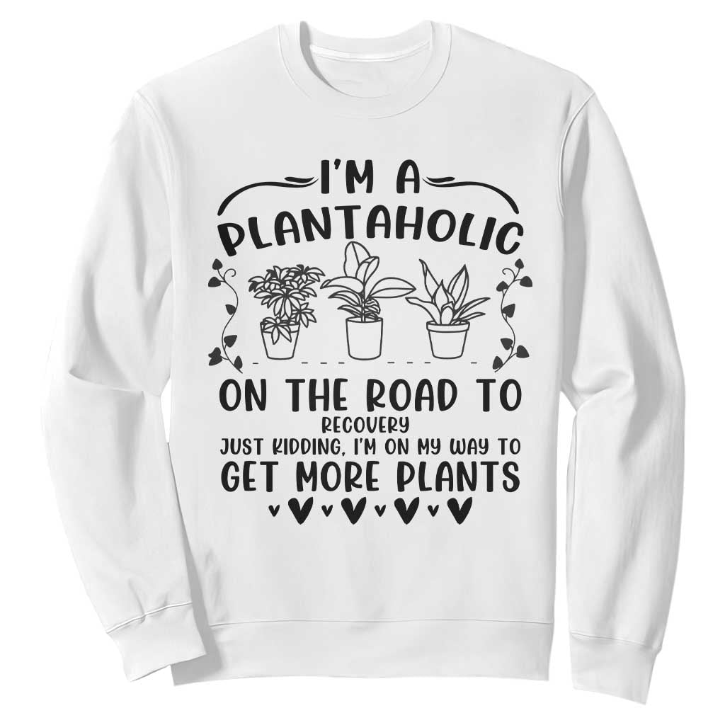 Funny Plant Lover Sweatshirt Im A Plantaholic On My Way To Get More Plants TS12 White Print Your Wear