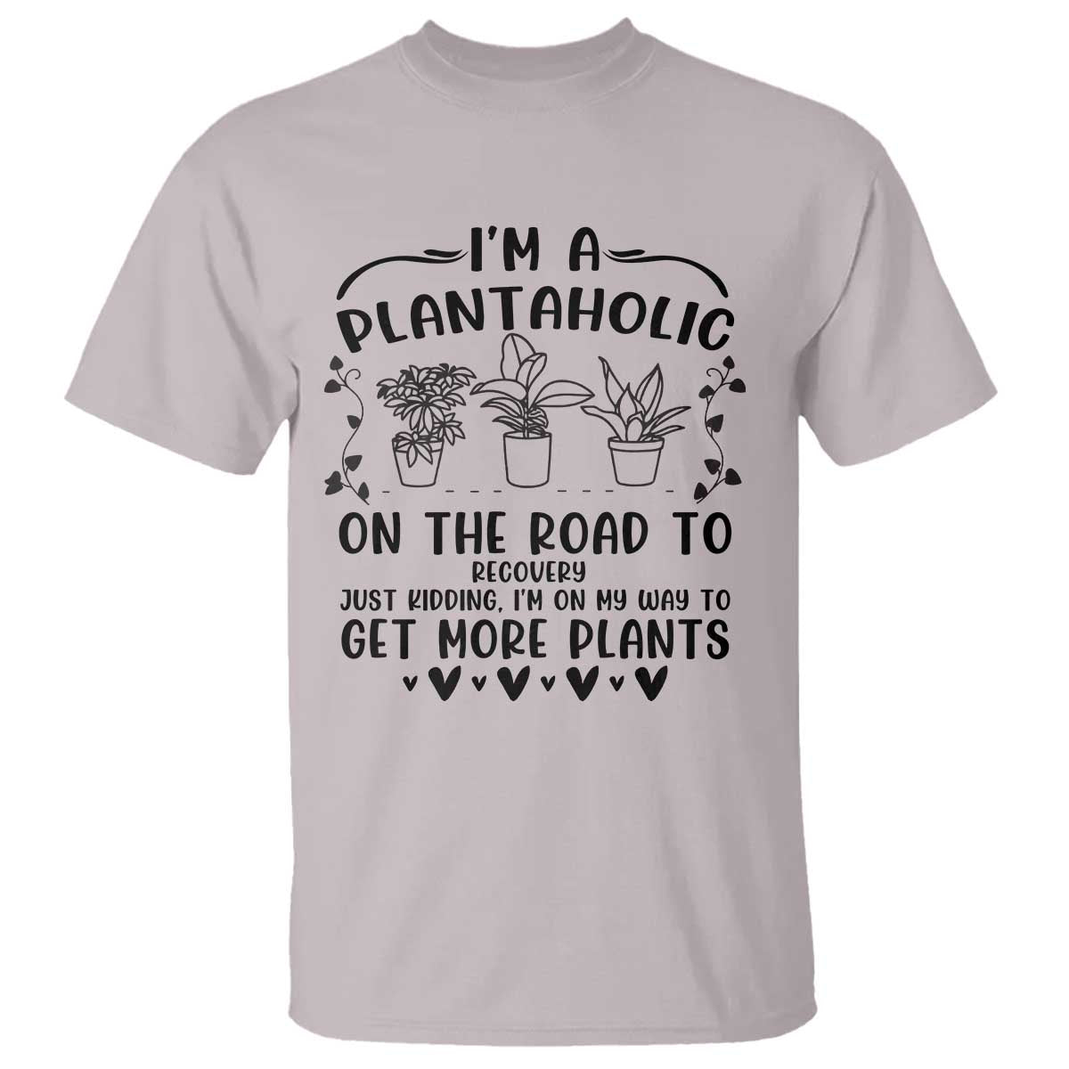 Funny Plant Lover T Shirt Im A Plantaholic On My Way To Get More Plants TS12 Ice Gray Print Your Wear
