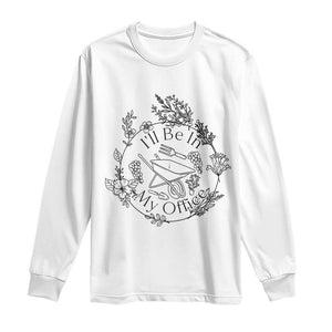 Gardening Lover Humor Long Sleeve Shirt I Will Be In My Office TS12 White Print Your Wear