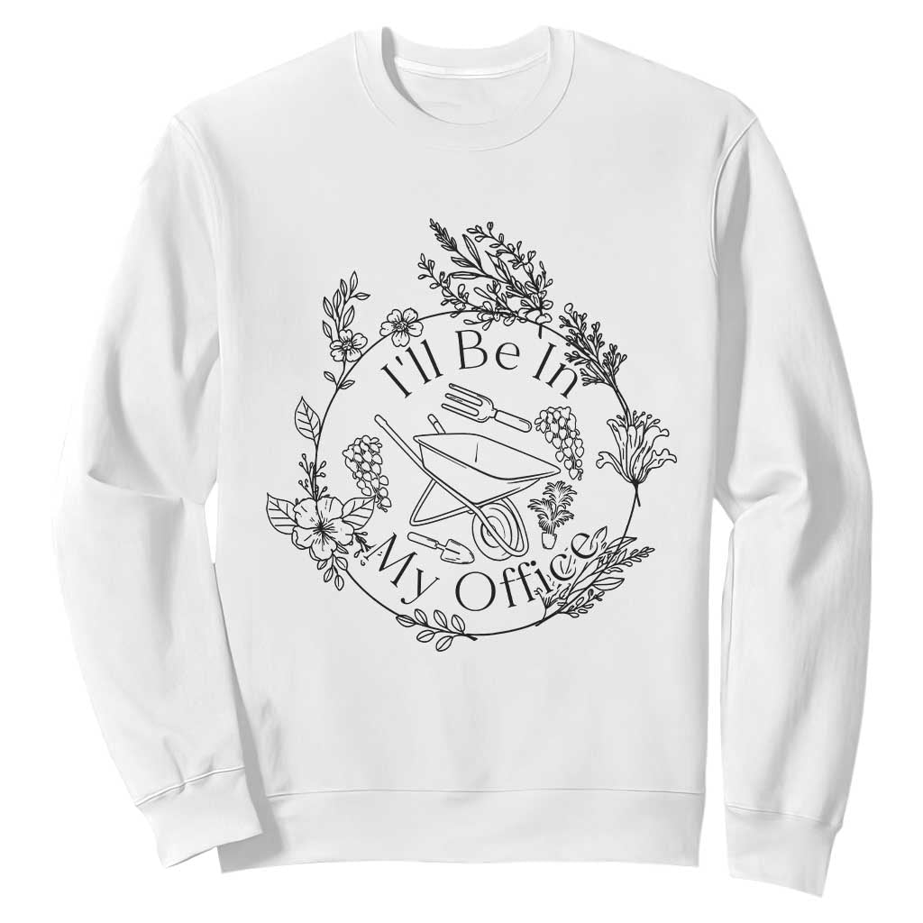 Gardening Lover Humor Sweatshirt I Will Be In My Office TS12 White Print Your Wear