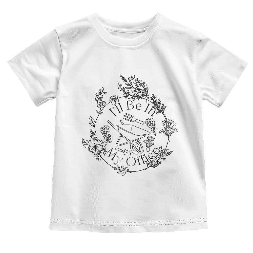 Gardening Lover Humor Toddler T Shirt I Will Be In My Office TS12 White Print Your Wear