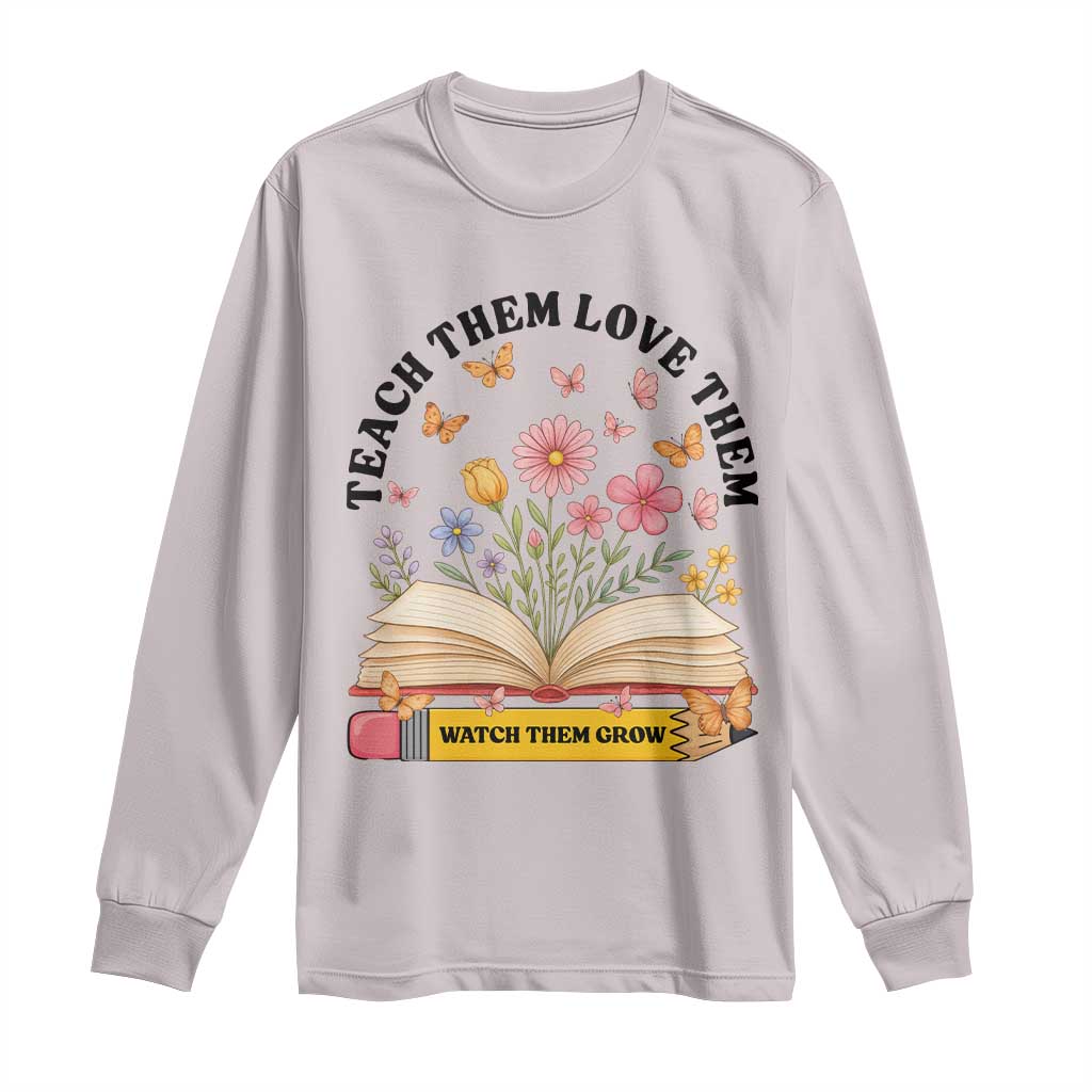 Teach Them Love Them Watch Them Grow Long Sleeve Shirt Inspirational Teacher Gift TS12 Ice Gray Print Your Wear