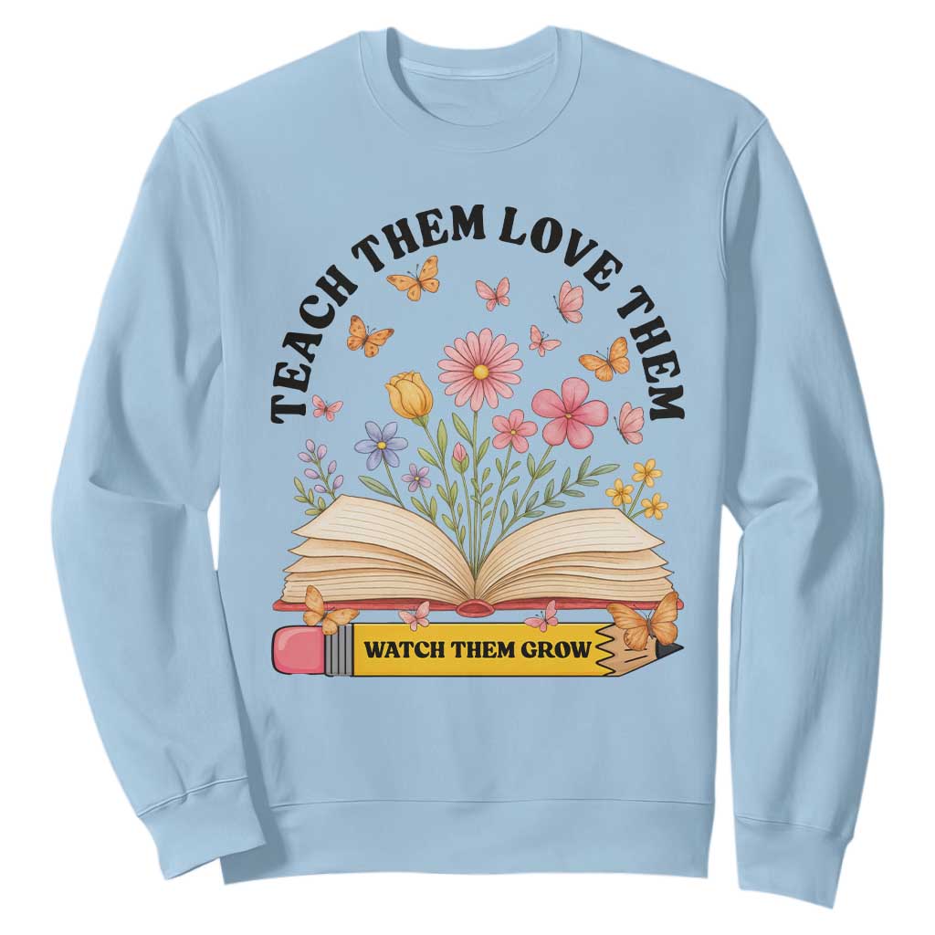 Teach Them Love Them Watch Them Grow Sweatshirt Inspirational Teacher Gift TS12 Light Blue Print Your Wear