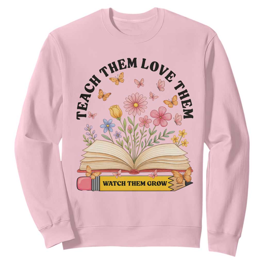 Teach Them Love Them Watch Them Grow Sweatshirt Inspirational Teacher Gift TS12 Light Pink Print Your Wear