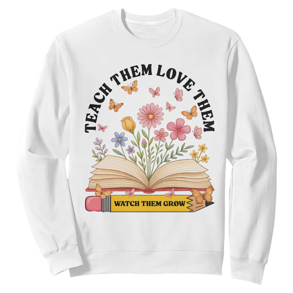 Teach Them Love Them Watch Them Grow Sweatshirt Inspirational Teacher Gift TS12 White Print Your Wear