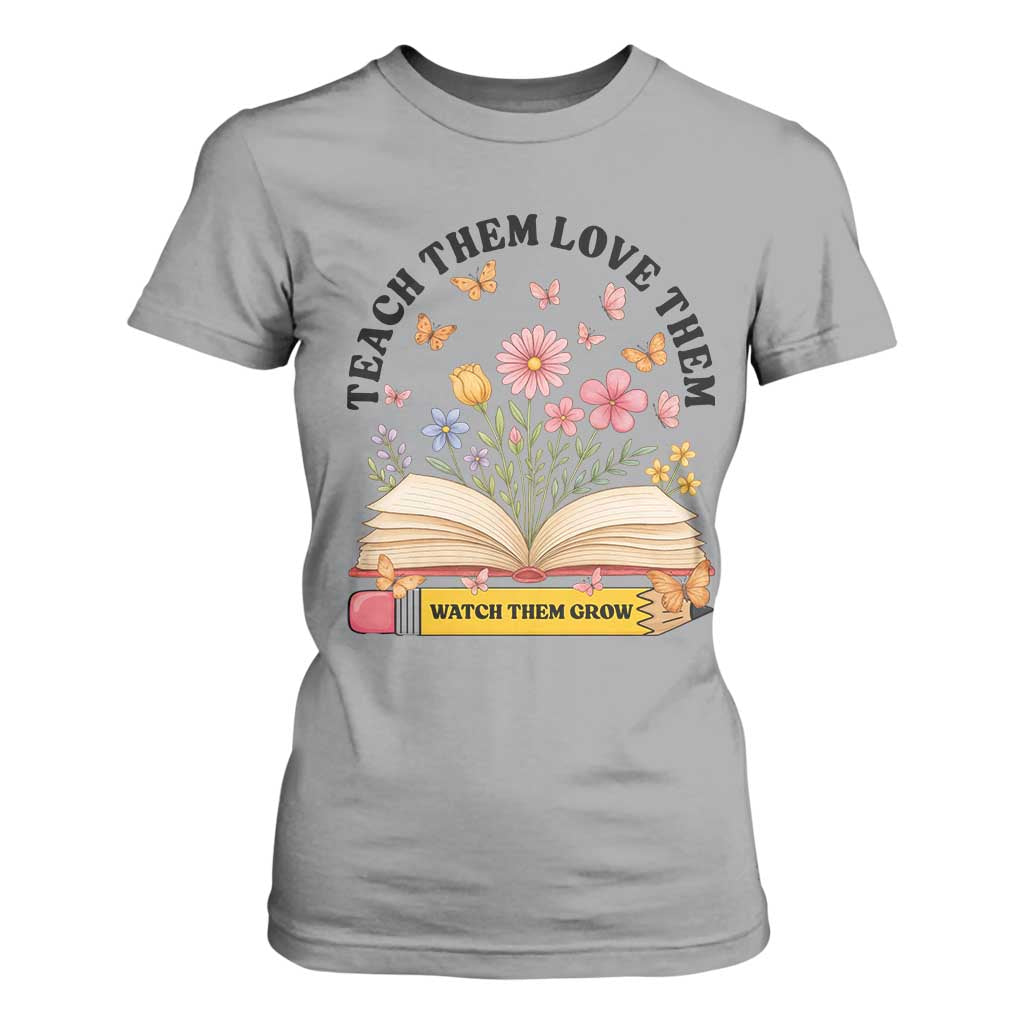 Teach Them Love Them Watch Them Grow T Shirt For Women Inspirational Teacher Gift TS12 Sport Gray Print Your Wear