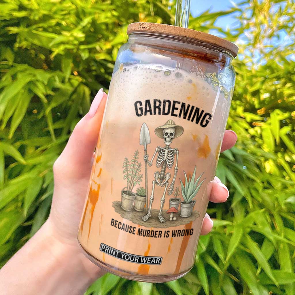 Gardening Because Murder Is Wrong Skeleton Glass Can Funny Gift for Gardener TS12 White Print Your Wear