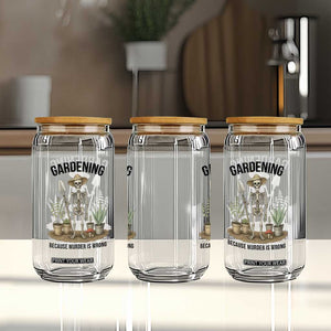 Gardening Because Murder Is Wrong Skeleton Glass Can Funny Gift for Gardener TS12 Print Your Wear