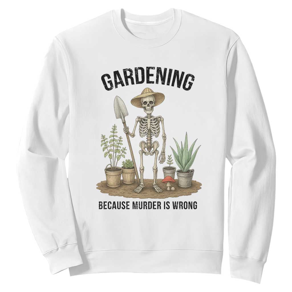 Gardening Because Murder Is Wrong Skeleton Sweatshirt Funny Gift For Gardener TS12 White Print Your Wear
