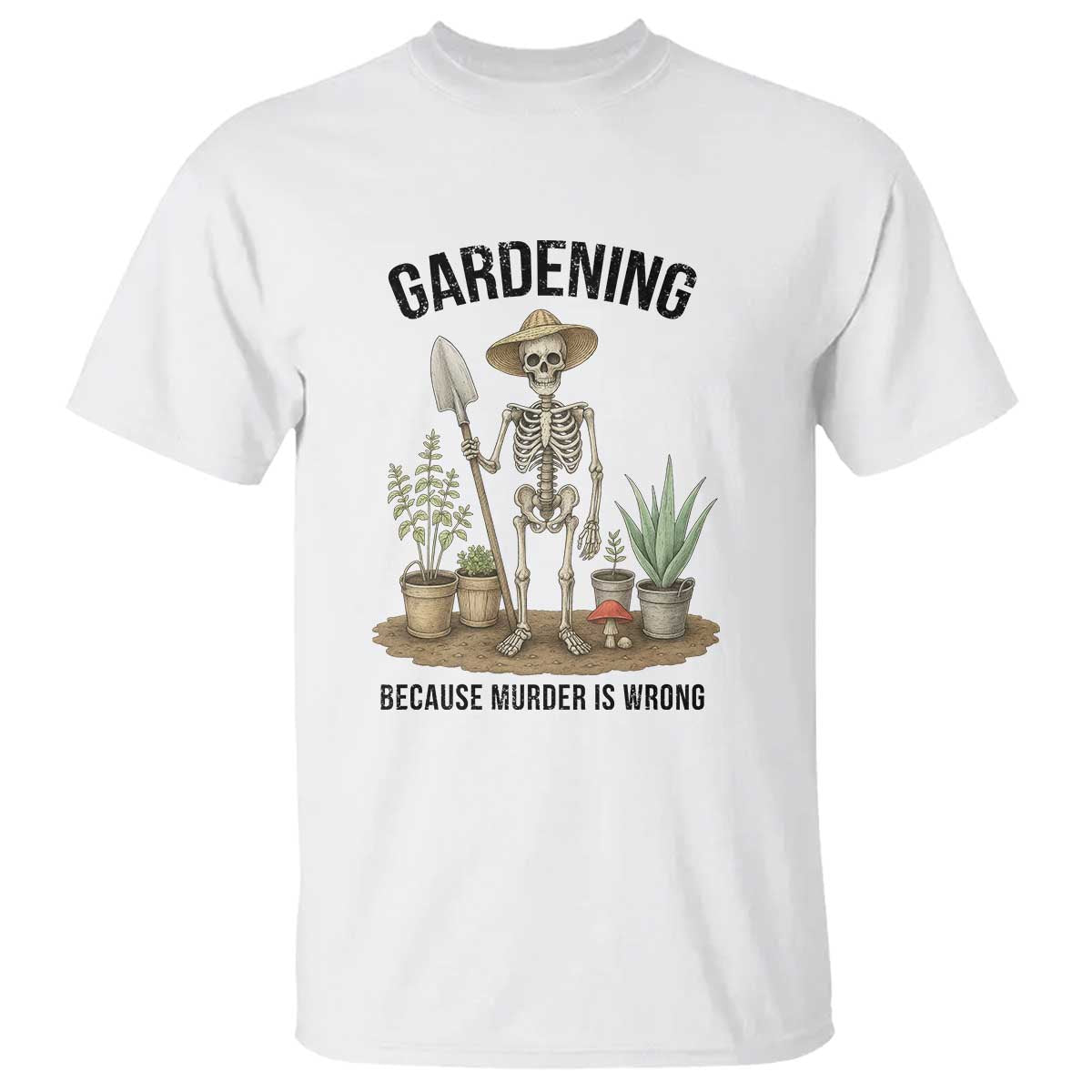 Gardening Because Murder Is Wrong Skeleton T Shirt Funny Gift For Gardener TS12 White Print Your Wear