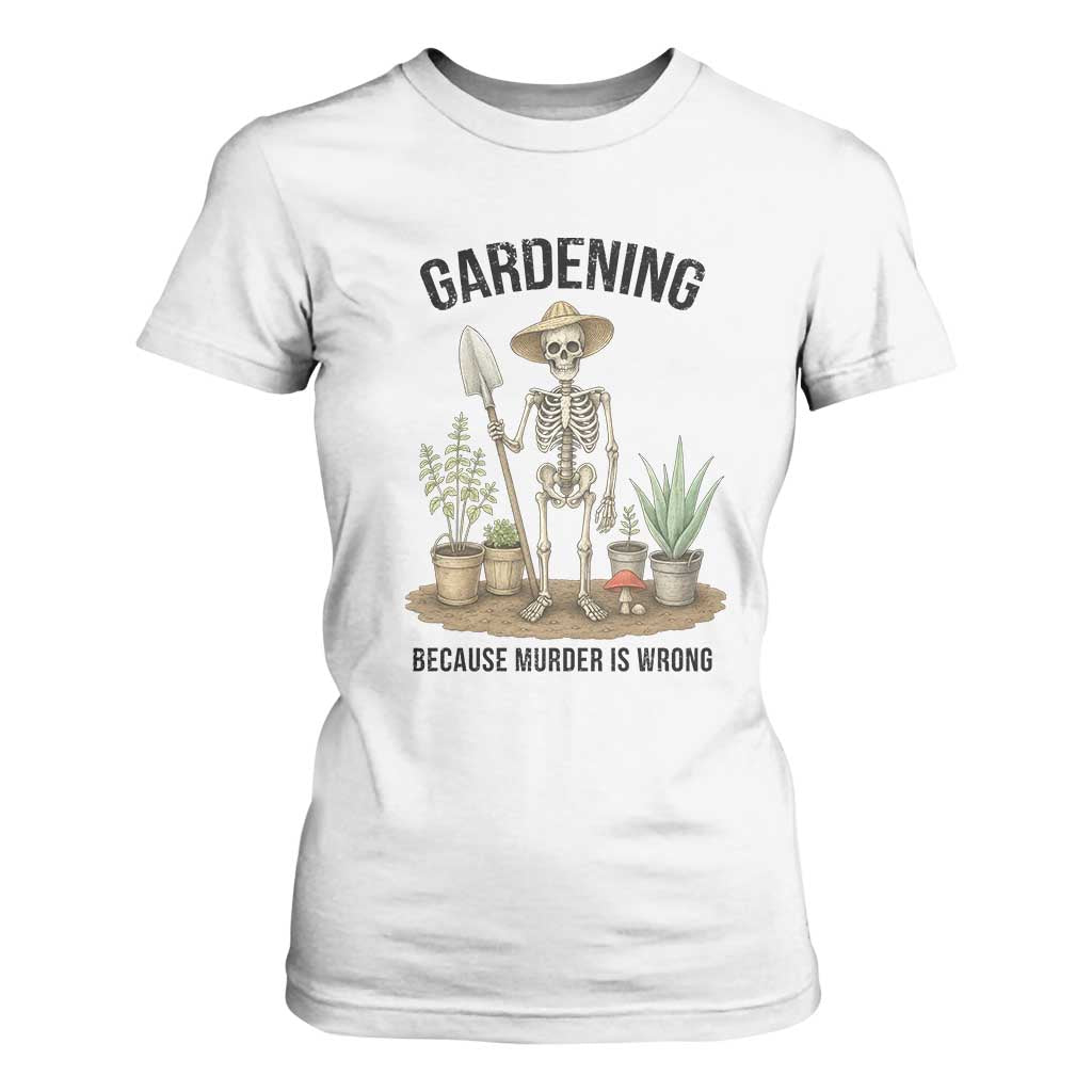 Gardening Because Murder Is Wrong Skeleton T Shirt For Women Funny Gift For Gardener TS12 White Print Your Wear