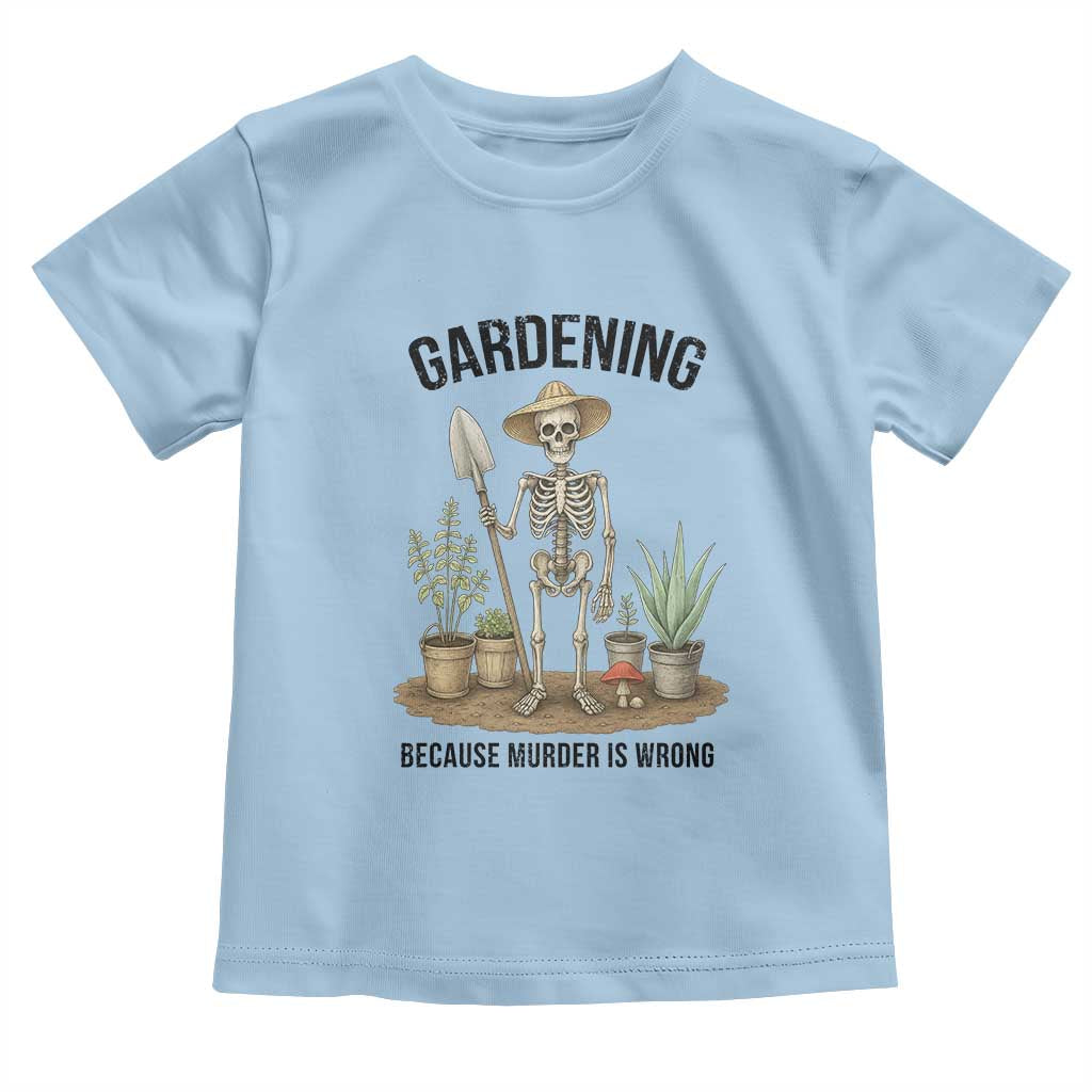 Gardening Because Murder Is Wrong Skeleton Toddler T Shirt Funny Gift For Gardener TS12 Light Blue Print Your Wear