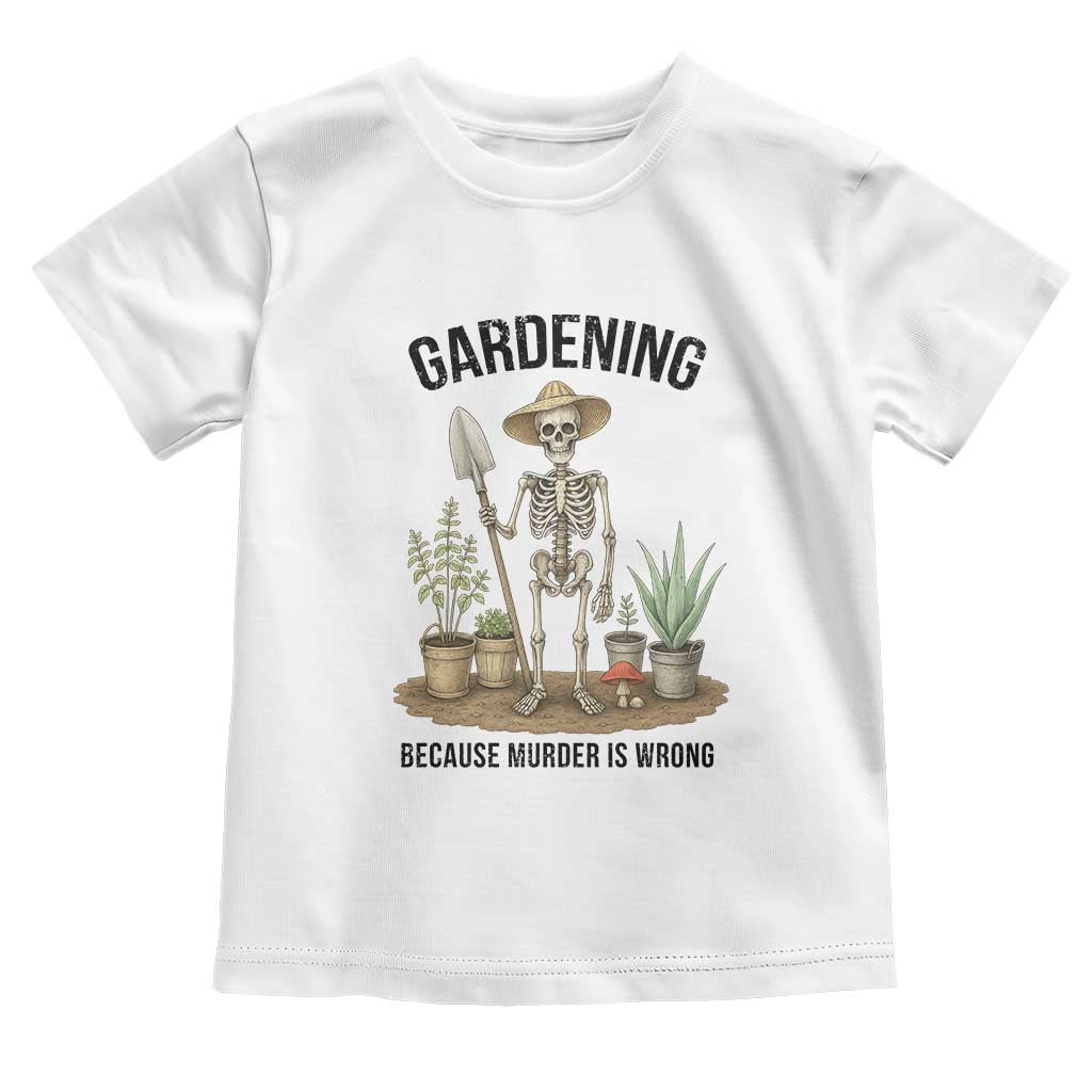 Gardening Because Murder Is Wrong Skeleton Toddler T Shirt Funny Gift For Gardener TS12 White Print Your Wear
