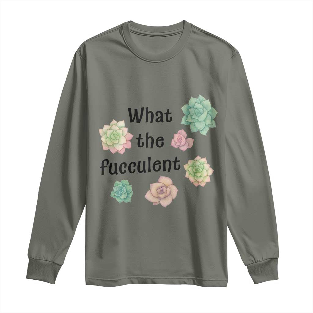 Succulent Lover Gift Long Sleeve Shirt What The Fucculent TS12 Military Green Print Your Wear