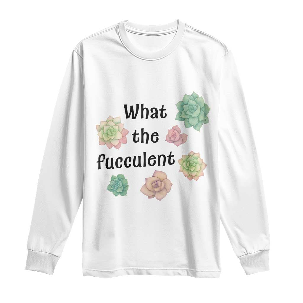Succulent Lover Gift Long Sleeve Shirt What The Fucculent TS12 White Print Your Wear