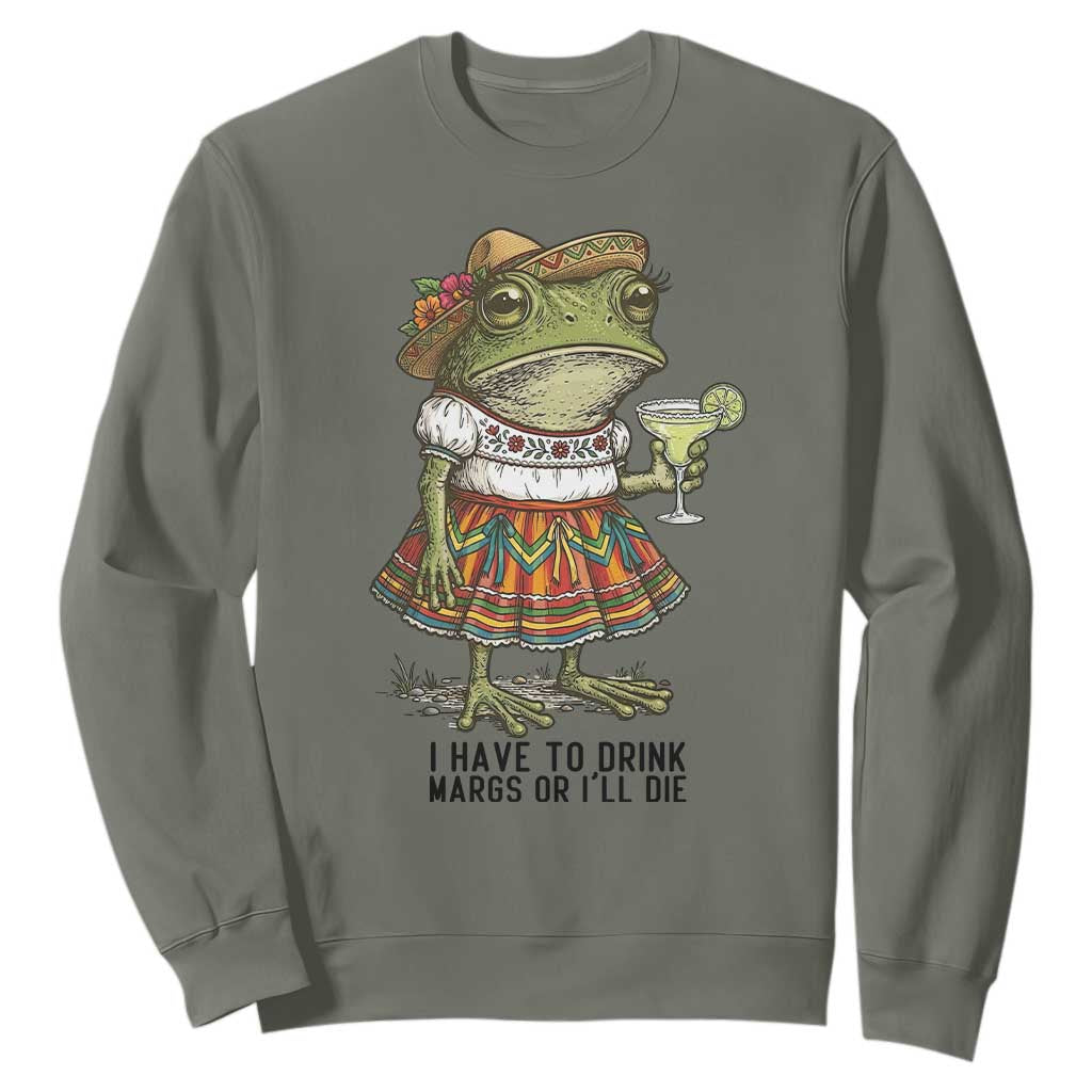 Funny Cinco De Mayo Frog Sweatshirt I Have To Drink Margs TS12 Military Green Print Your Wear