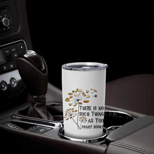 Funny Bookworm Saying Tumbler Cup There Is No Such Thing As Too Many Books TS12 Print Your Wear