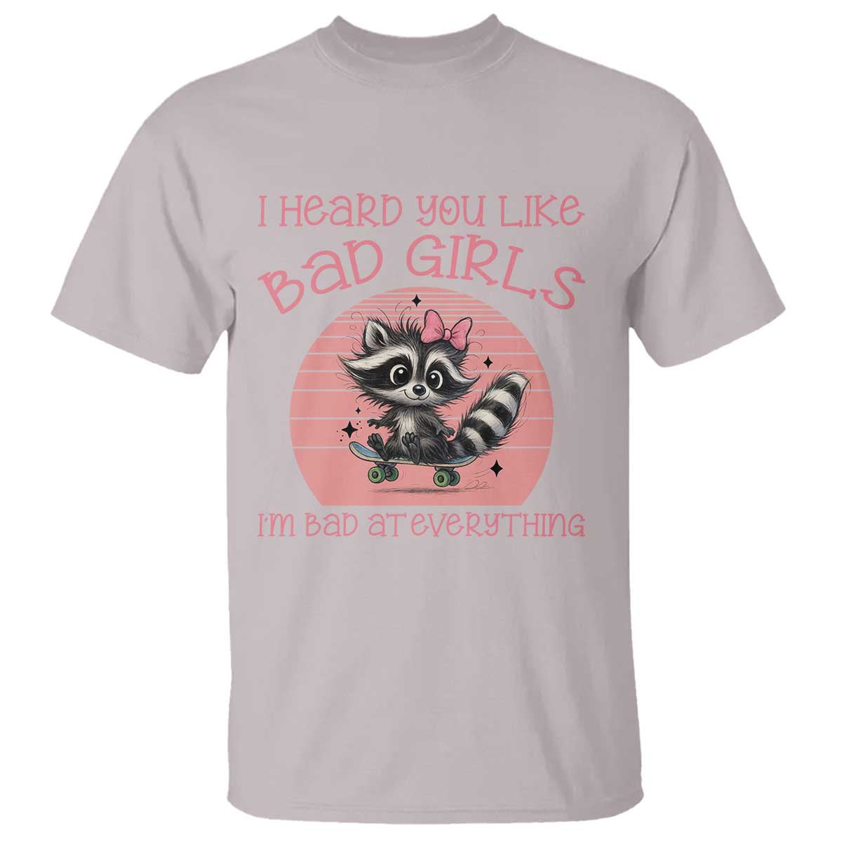 I Heard You Like Bad Girls T Shirt Funny Sarcastic Raccoon Lover TS12 Ice Gray Print Your Wear