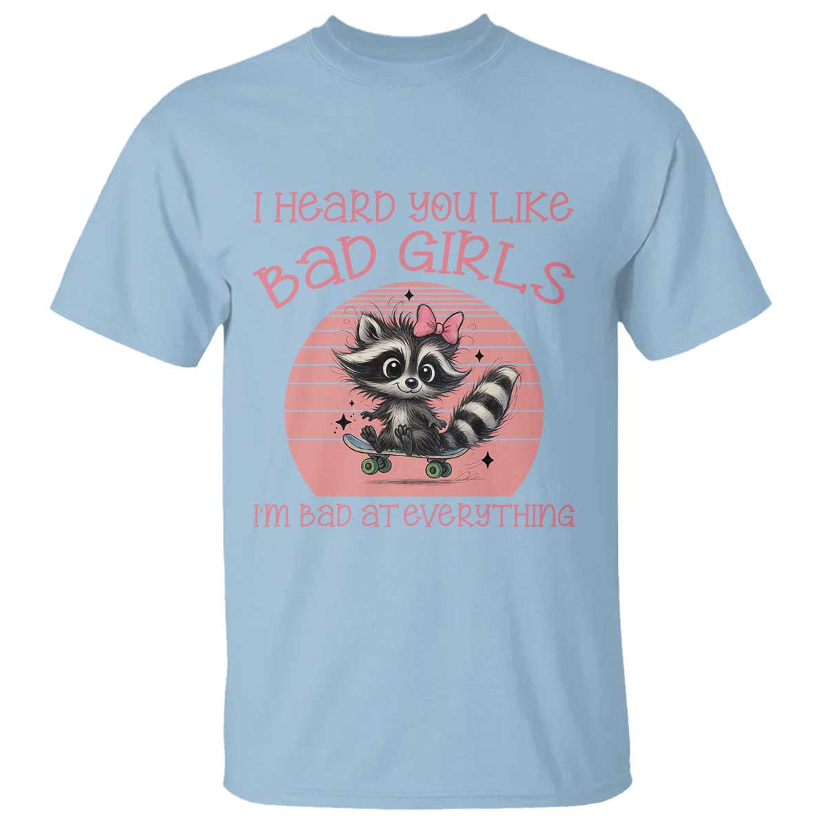 I Heard You Like Bad Girls T Shirt Funny Sarcastic Raccoon Lover TS12 Light Blue Print Your Wear