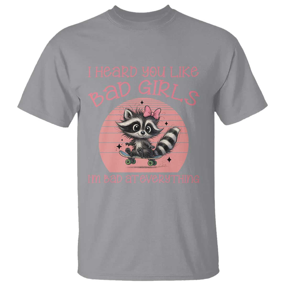 I Heard You Like Bad Girls T Shirt Funny Sarcastic Raccoon Lover TS12 Sport Gray Print Your Wear