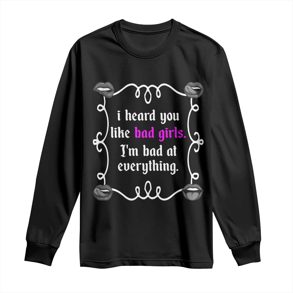 Funny Sarcastic Long Sleeve Shirt I Heard You Like Bad Girls I Am Bad At Everything TS12 Black Print Your Wear