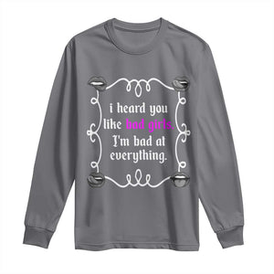 Funny Sarcastic Long Sleeve Shirt I Heard You Like Bad Girls I Am Bad At Everything TS12 Charcoal Print Your Wear