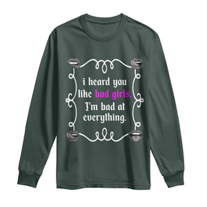 Funny Sarcastic Long Sleeve Shirt I Heard You Like Bad Girls I Am Bad At Everything TS12 Dark Forest Green Print Your Wear