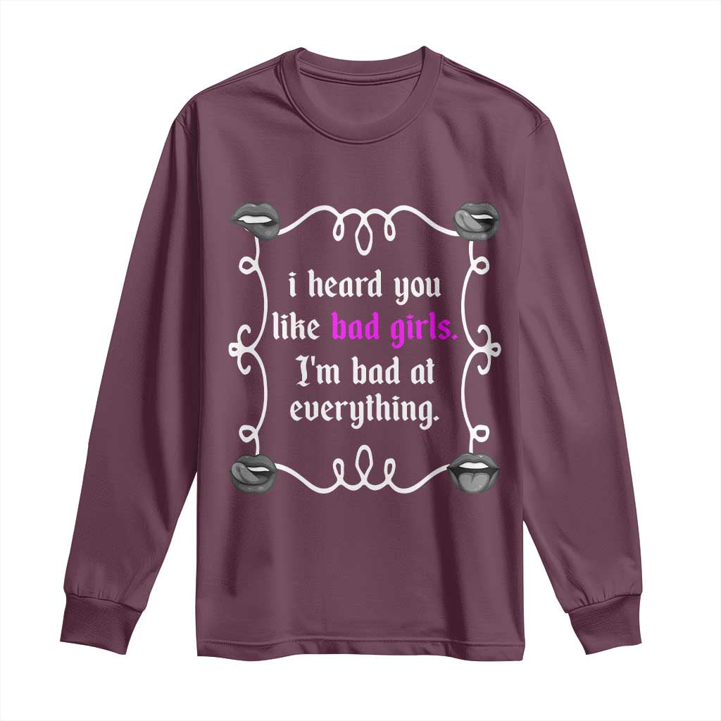 Funny Sarcastic Long Sleeve Shirt I Heard You Like Bad Girls I Am Bad At Everything TS12 Maroon Print Your Wear