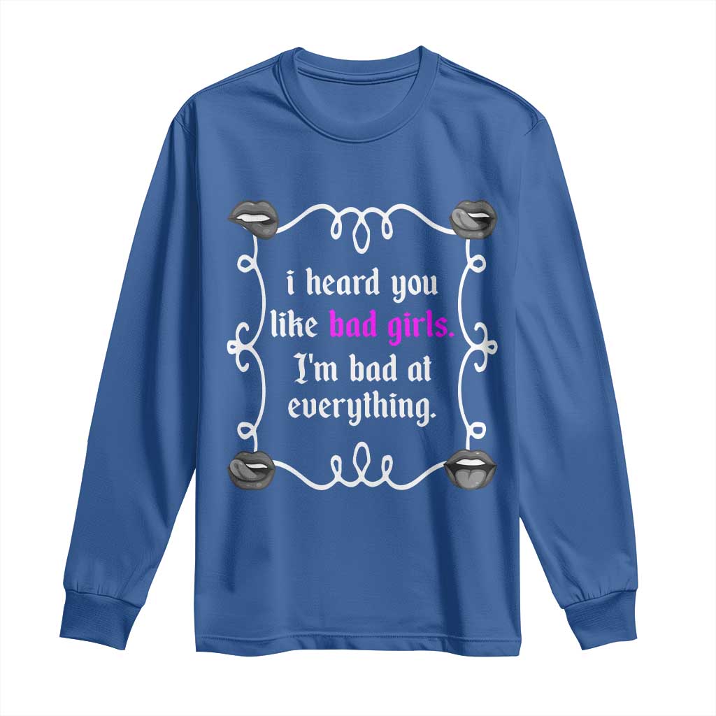 Funny Sarcastic Long Sleeve Shirt I Heard You Like Bad Girls I Am Bad At Everything TS12 Royal Blue Print Your Wear