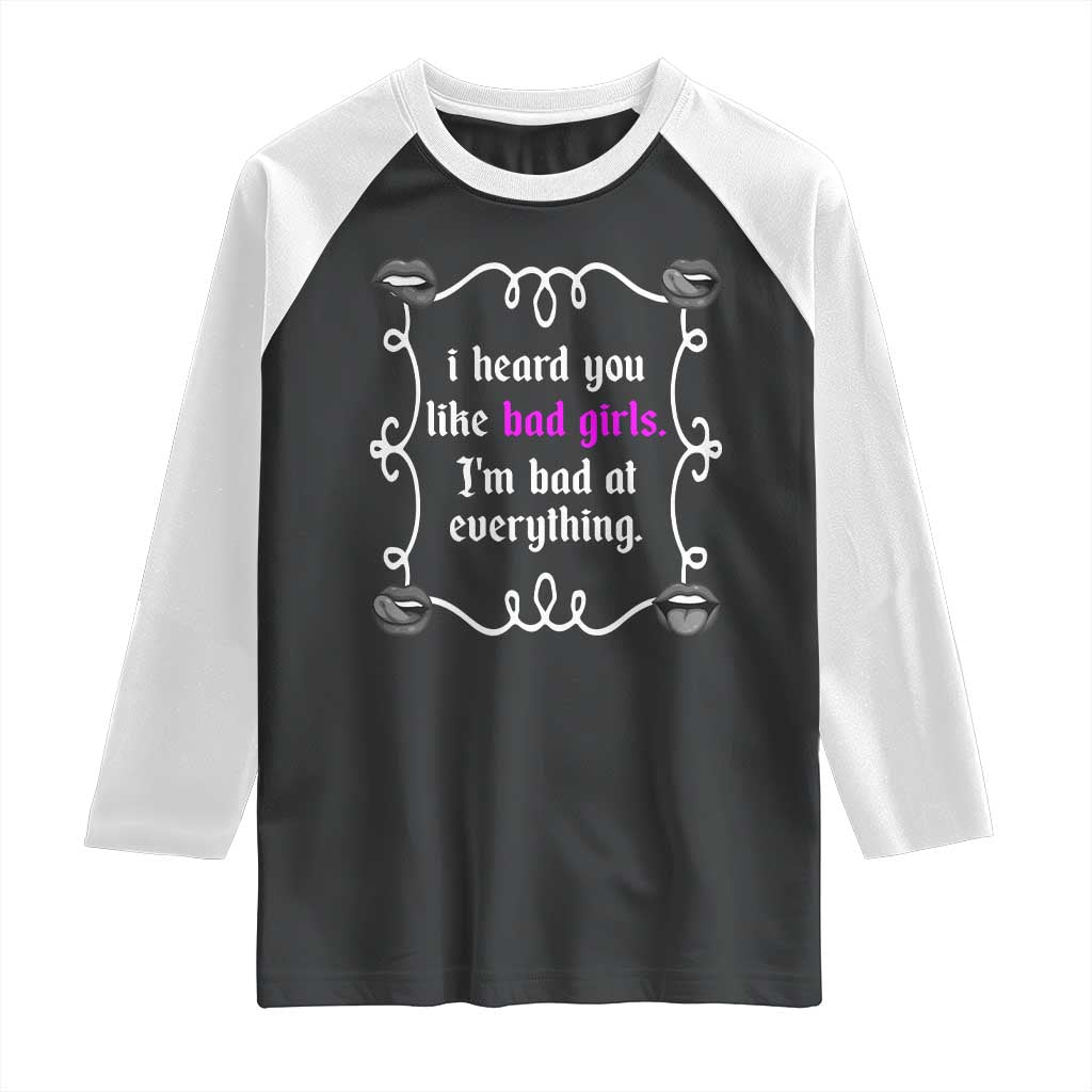 Funny Sarcastic Raglan Shirt I Heard You Like Bad Girls I Am Bad At Everything TS12 Black White Print Your Wear