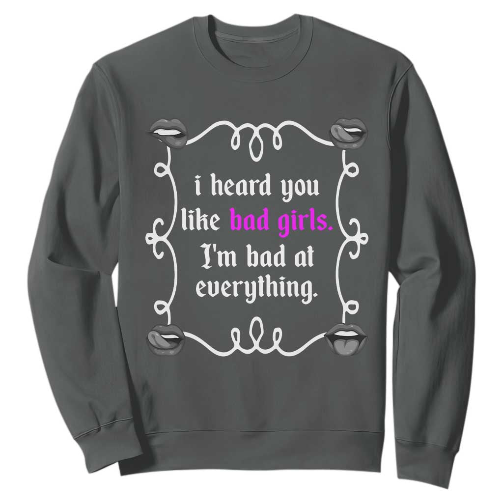 Funny Sarcastic Sweatshirt I Heard You Like Bad Girls I Am Bad At Everything TS12 Dark Heather Print Your Wear