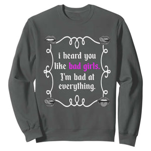 Funny Sarcastic Sweatshirt I Heard You Like Bad Girls I Am Bad At Everything TS12 Dark Heather Print Your Wear