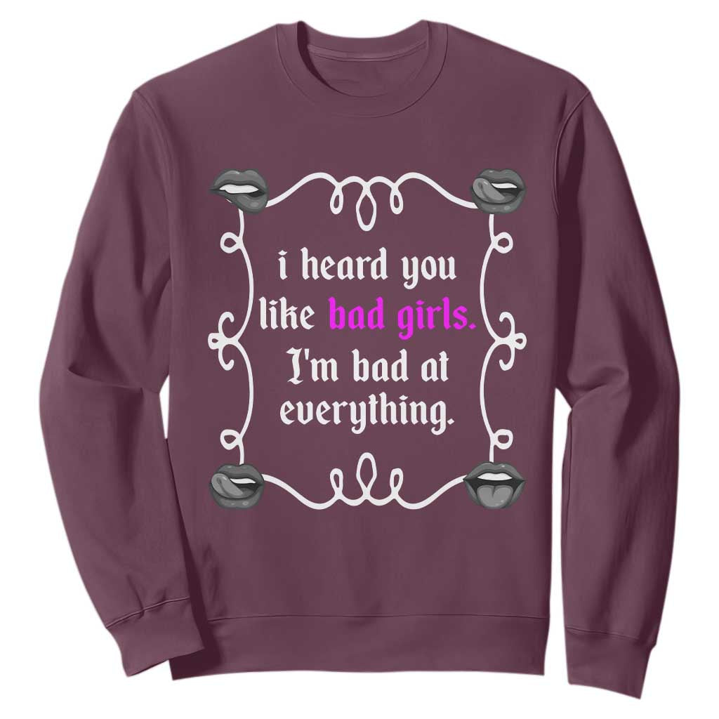 Funny Sarcastic Sweatshirt I Heard You Like Bad Girls I Am Bad At Everything TS12 Maroon Print Your Wear