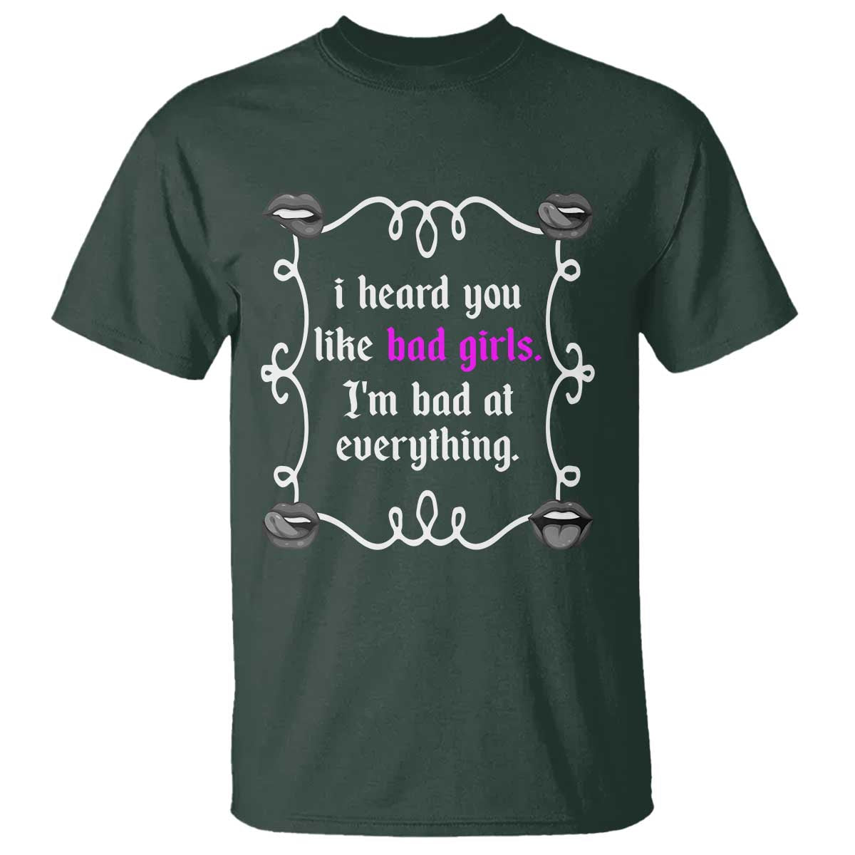 Funny Sarcastic T Shirt I Heard You Like Bad Girls I Am Bad At Everything TS12 Dark Forest Green Print Your Wear