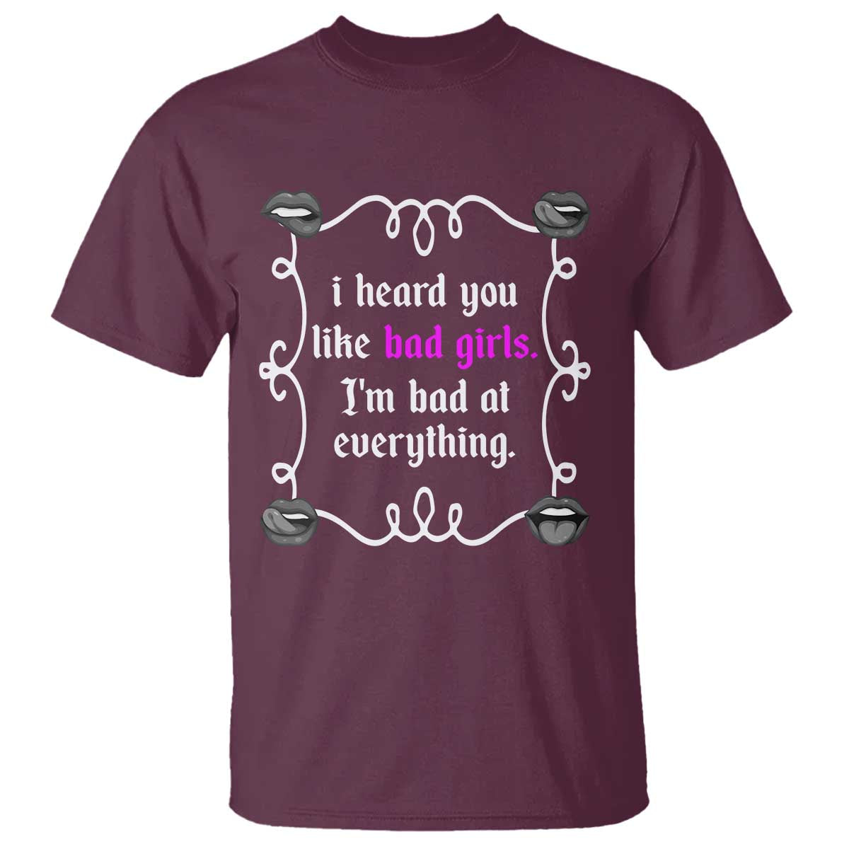 Funny Sarcastic T Shirt I Heard You Like Bad Girls I Am Bad At Everything TS12 Maroon Print Your Wear