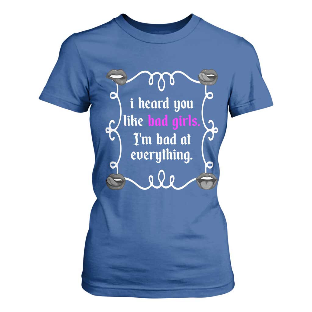 Funny Sarcastic T Shirt For Women I Heard You Like Bad Girls I Am Bad At Everything TS12 Royal Blue Print Your Wear