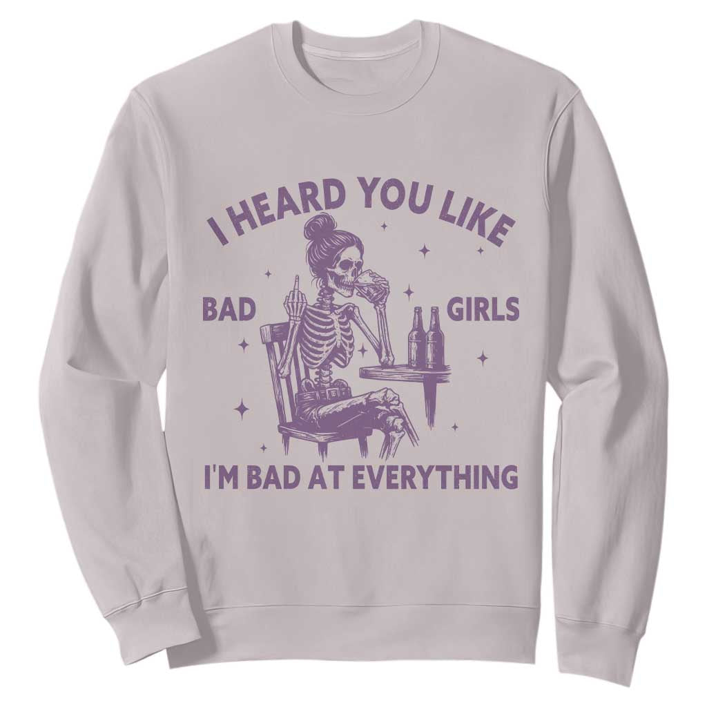 I Heard You Like Bad Girls Sweatshirt Funny Sarcastic Skeleton Lover TS12 Ice Gray Print Your Wear