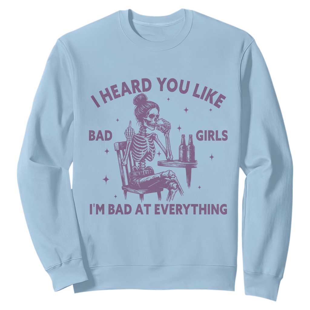 I Heard You Like Bad Girls Sweatshirt Funny Sarcastic Skeleton Lover TS12 Light Blue Print Your Wear